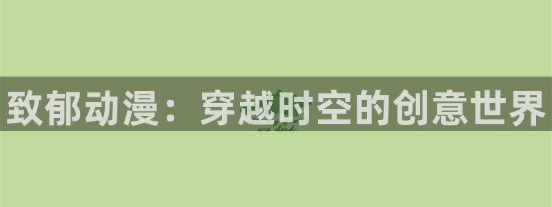 动漫里番合集：致郁动漫：穿越时空的创意世界