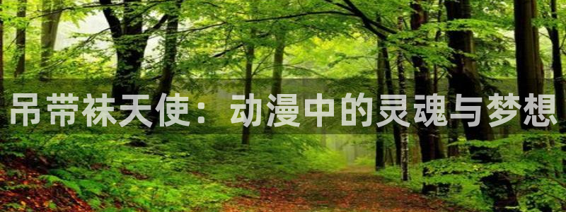 在线里番漫画：吊带袜天使：动漫中的灵魂与梦想