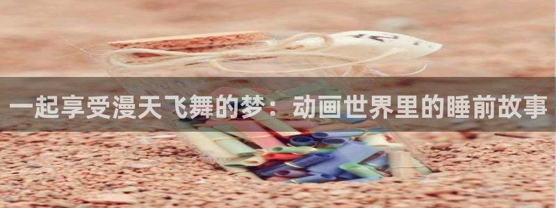 里番漫画大全套：一起享受漫天飞舞的梦：动画世界里的睡前故事