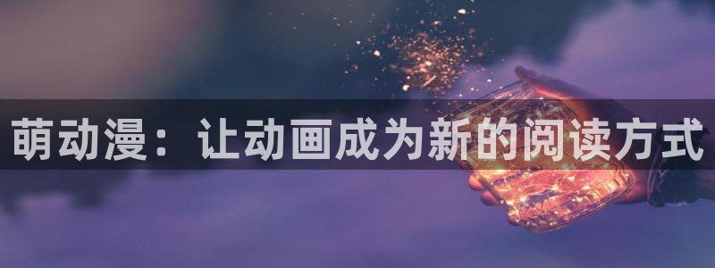 里番成人动漫：萌动漫：让动画成为新的阅读方式