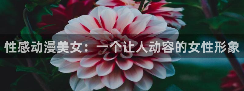 里番动画网站：性感动漫美女：一个让人动容的女性形象