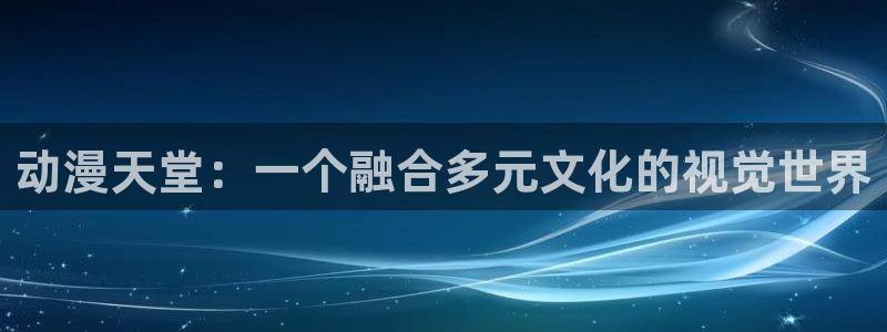 看里番的动漫网站：动漫天堂：一个融合多元文化的视觉世界