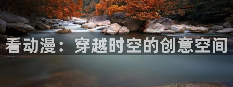 好看的动漫里番：看动漫：穿越时空的创意空间