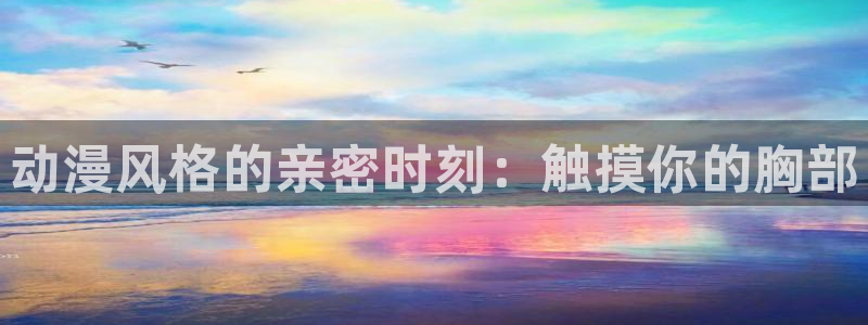 里番漫画推荐：动漫风格的亲密时刻：触摸你的胸部