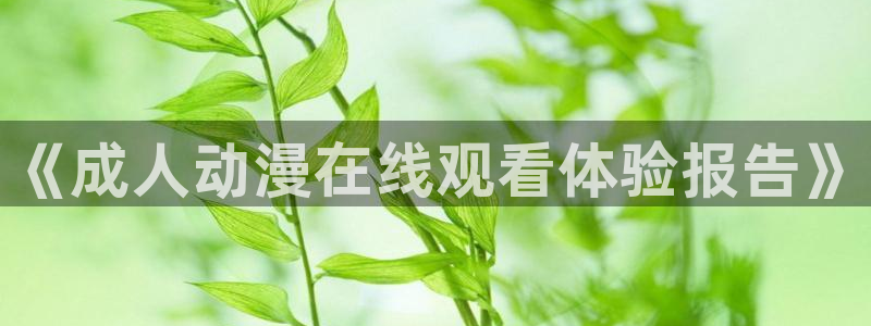 漫画里番app：《成人动漫在线观看体验报告》