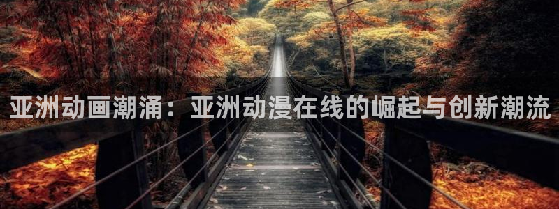 涩里番漫画下载：亚洲动画潮涌：亚洲动漫在线的崛起与创新潮流