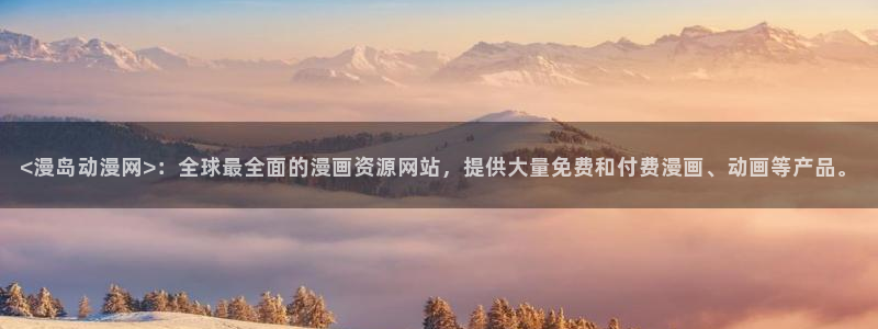 bl动漫里番：<漫岛动漫网>：全球最全面的漫画资源网站，提供大量免费和付费漫画、动画等产品。