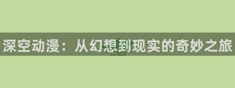 里番动画免费看：深空动漫：从幻想到现实的奇妙之旅